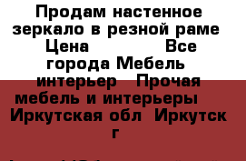 Продам настенное зеркало в резной раме › Цена ­ 20 000 - Все города Мебель, интерьер » Прочая мебель и интерьеры   . Иркутская обл.,Иркутск г.